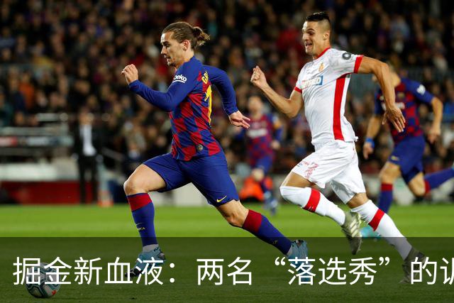 掘金新血液：两名“落选秀”的训练营奇遇记